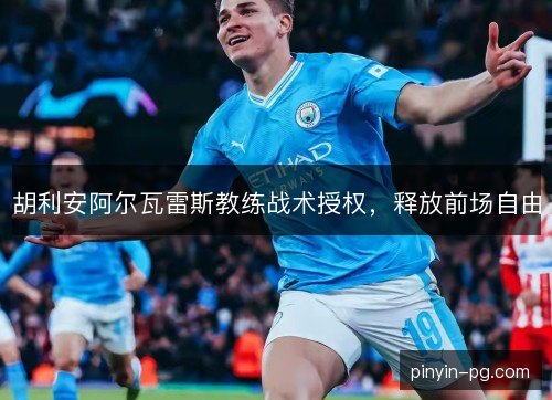 胡利安阿尔瓦雷斯教练战术授权，释放前场自由