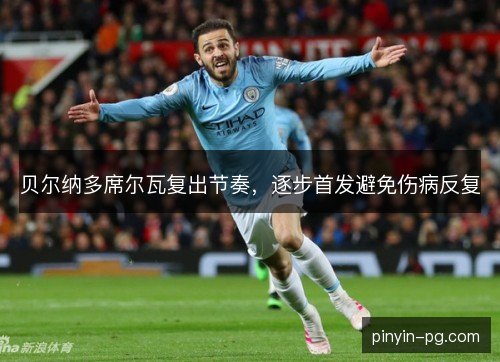 贝尔纳多席尔瓦复出节奏，逐步首发避免伤病反复
